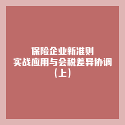 保险企业新准则实战应用与会税差异协调（上）